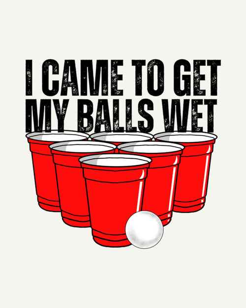 I Came To Get My Balls Wet - Graphic Design