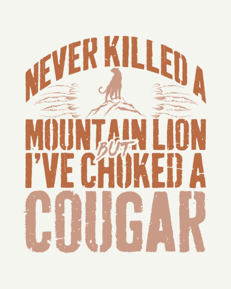 Never Killed A Mountain Lion But I've Choked A Cougar - Graphic Design
