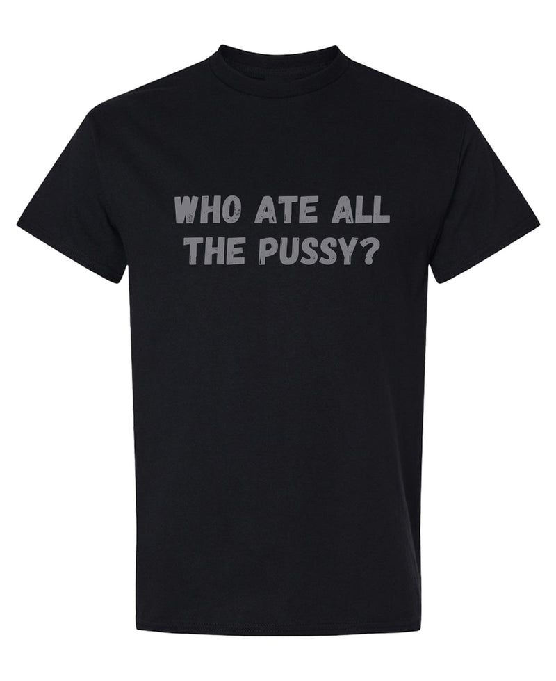 Funny Cat Lover T-Shirt Who Ate All The Pussy Graphic Novelty Gag Gift Tee Humor Joke Shirt Men Women - Black