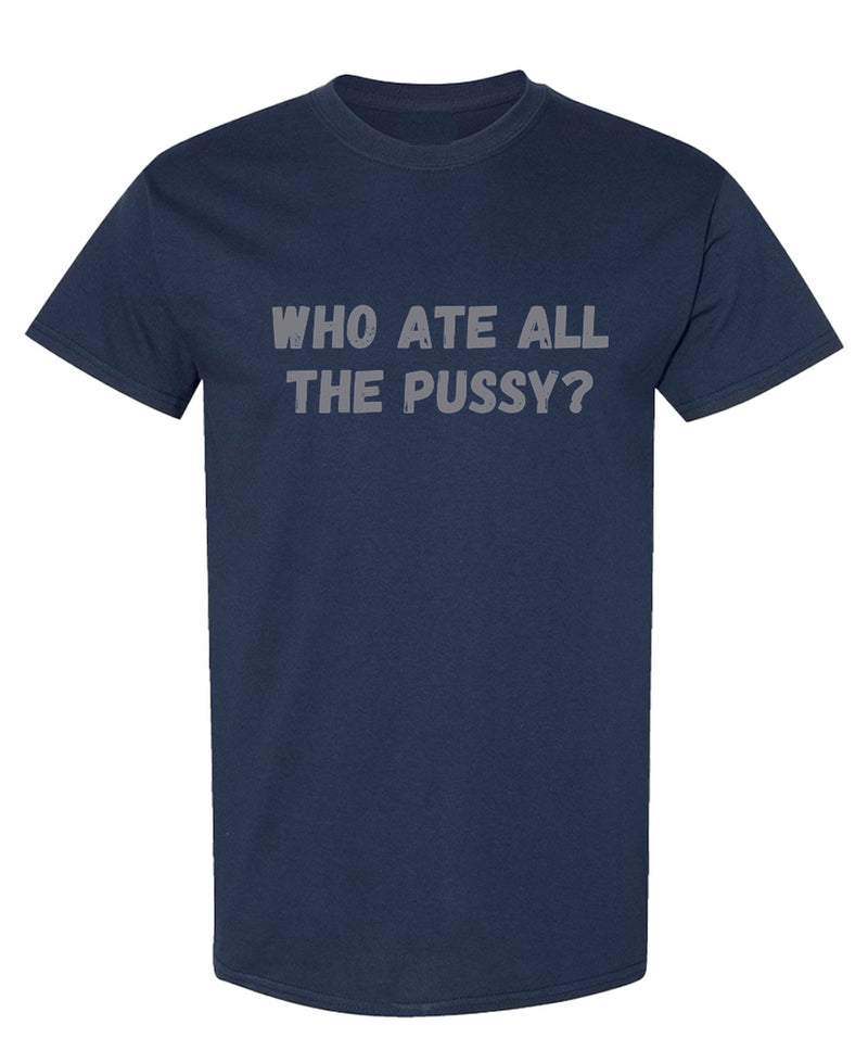 Funny Cat Lover T-Shirt Who Ate All The Pussy Graphic Novelty Gag Gift Tee Humor Joke Shirt Men Women - Navy